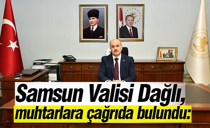 Samsun Valisi Dağlı, muhtarlara çağrıda bulundu: