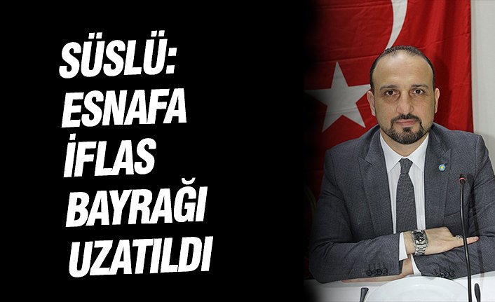 SÜSLÜ: ESNAFA İFLAS BAYRAĞI UZATILDI