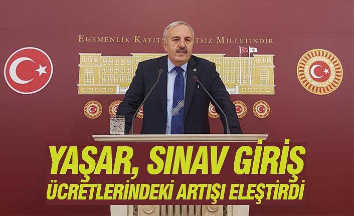 YAŞAR, SINAV GİRİŞ ÜCRETLERİNDEKİ ARTIŞI ELEŞTİRDİ
