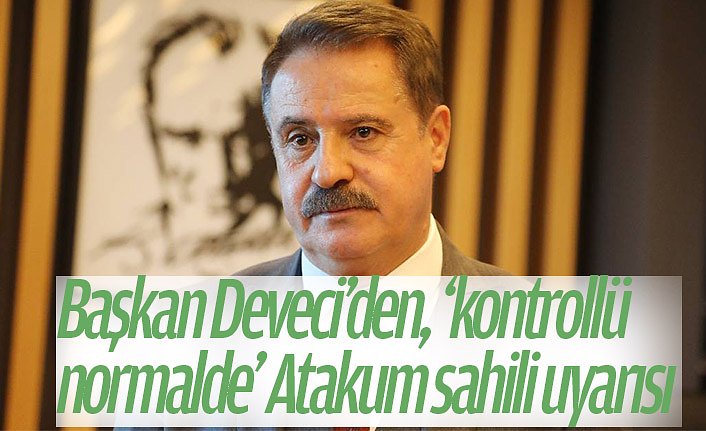 Başkan Deveci’den, ‘kontrollü normalde’ Atakum sahili uyarısı