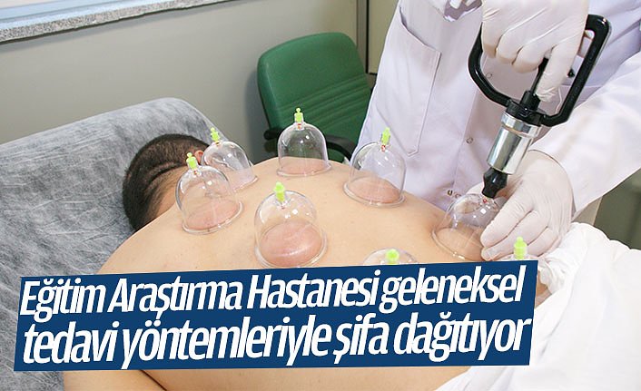 Eğitim Araştırma Hastanesi geleneksel tedavi yöntemleriyle şifa dağıtıyor
