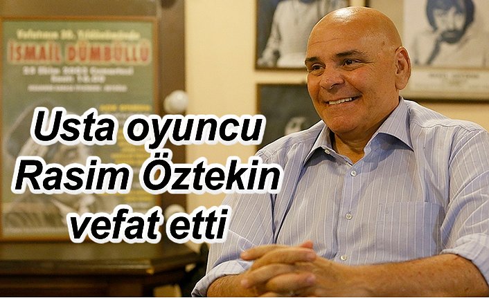 Usta oyuncu Rasim Öztekin vefat etti