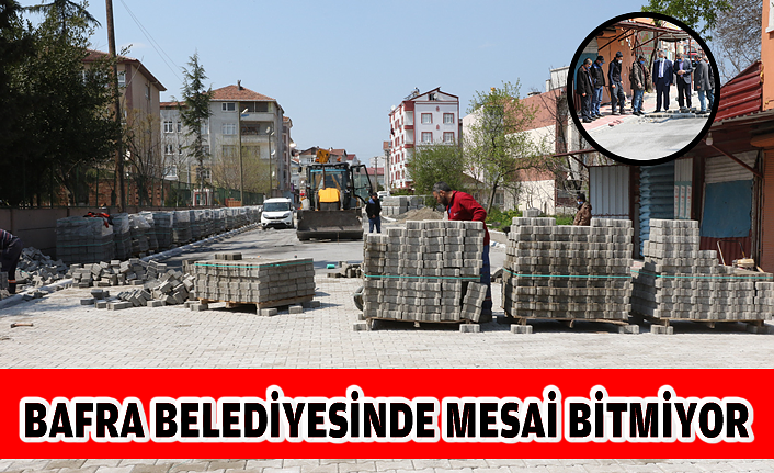 BAFRA BELEDİYESİNDE MESAİ BİTMİYOR