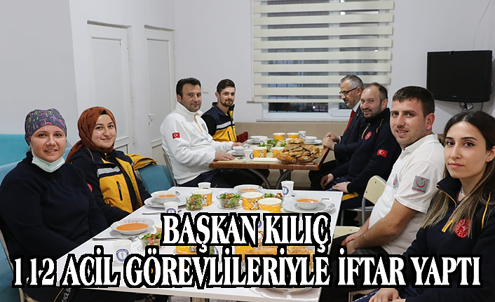 BAŞKAN KILIÇ 112 ACİL GÖREVLİLERİYLE İFTAR YAPTI