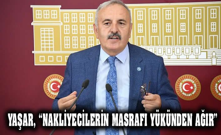 YAŞAR, “NAKLİYECİLERİN MASRAFI YÜKÜNDEN AĞIR”