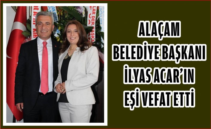 Alaçam Belediye Başkanı İlyas ACAR'ın eşi vefat etti