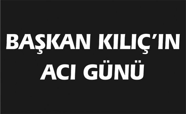 Bafra Belediye Başkanı Hamit Kılıç'ın acı günü