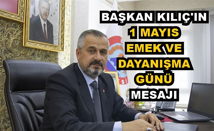 BAŞKAN KILIÇ’IN 1 MAYIS EMEK VE DAYANIŞMA GÜNÜ MESAJI