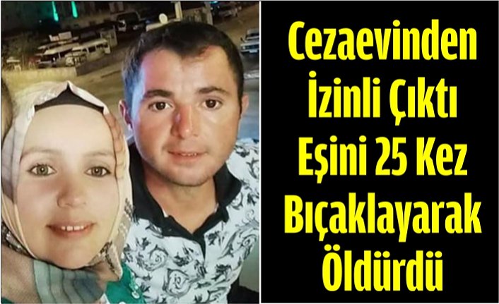 Cezaevinden İzinli Çıktı, Eşini 25 Kez Bıçaklayarak Öldürdü