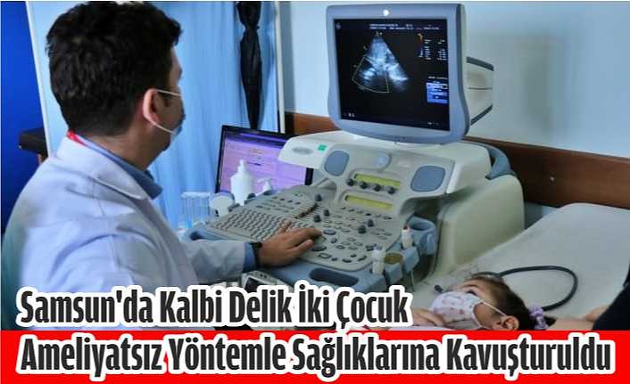Samsun'da kalbi delik iki çocuk ameliyatsız yöntemle sağlıklarına kavuşturuldu