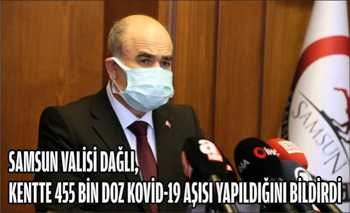 Samsun Valisi Dağlı, kentte 455 bin doz Kovid-19 aşısı yapıldığını bildirdi
