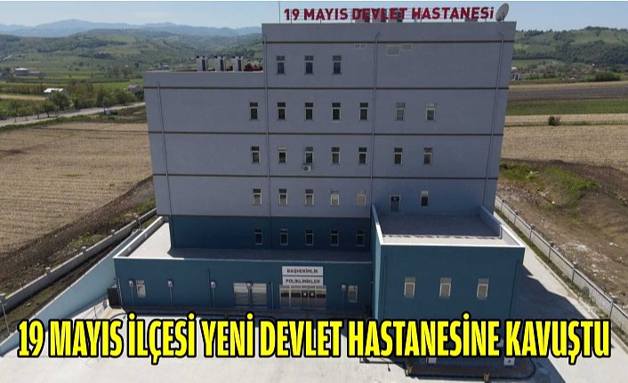 19 Mayıs İlçesi Yeni Devlet Hastanesine Kavuştu