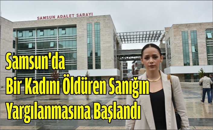 Samsun'da bir kadını öldüren sanığın yargılanmasına başlandı