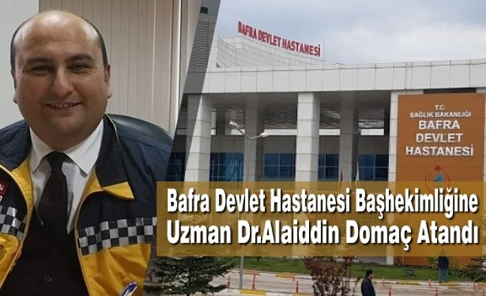 Bafra Devlet Hastanesi Başhekimliğine Uzman Dr.Alaiddin Domaç Atandı