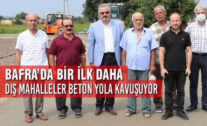 Bafra’da Bir İlk Daha… Dış Mahalleler Beton Yola Kavuşuyor