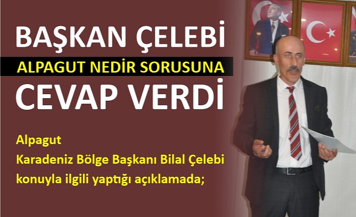 BAŞKAN ÇELEBİ ALPAGUT NEDİR SORUSUNA CEVAP VERDİ