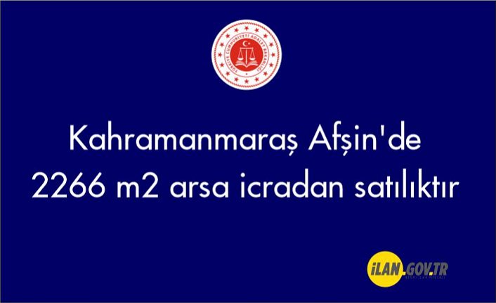 Kahramanmaraş Afşin'de 2266 m² arsa icradan satılıktır