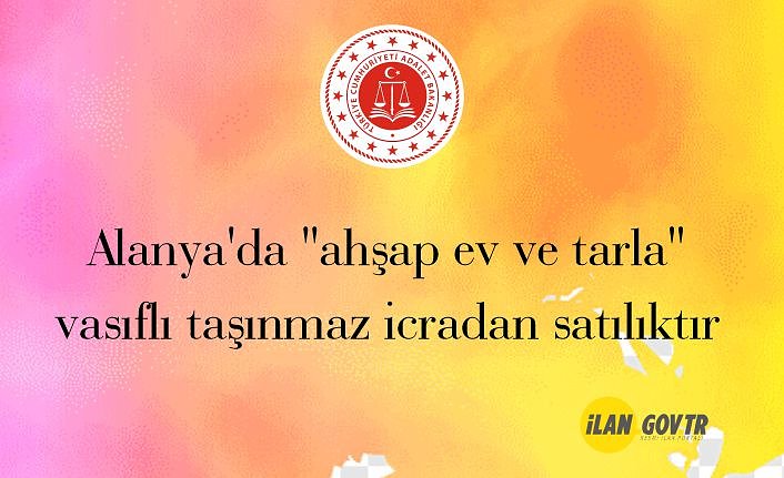 Alanya'da "ahşap ev ve tarla" vasıflı taşınmaz icradan satılıktır