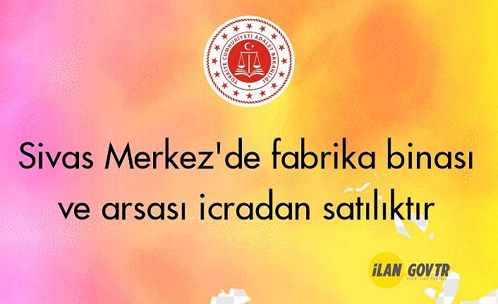 Sivas Merkez'de fabrika binası ve arsası icradan satılıktır