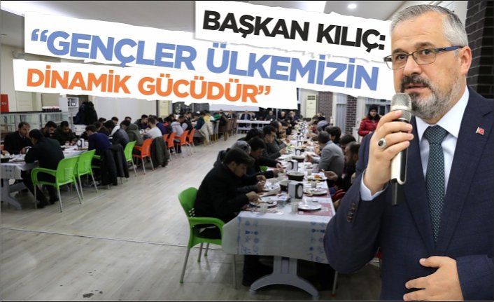 BAŞKAN KILIÇ: “GENÇLER ÜLKEMİZİN DİNAMİK GÜCÜDÜR”