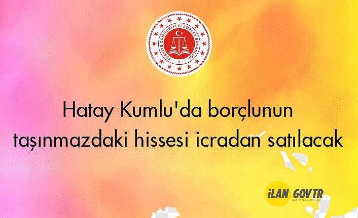 Hatay Kumlu'da borçlunun taşınmazdaki hissesi icradan satılacak
