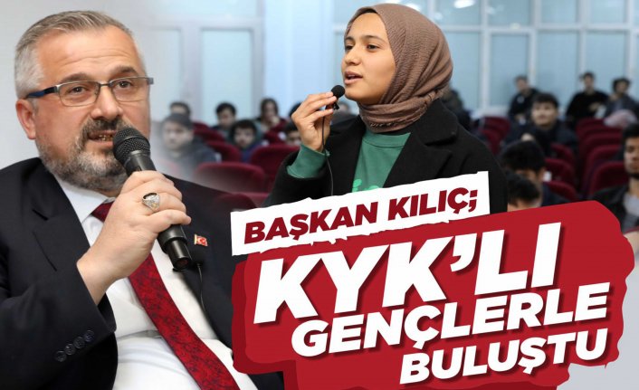 BAŞKAN KILIÇ, KYK’LI GENÇLERLE BULUŞTU