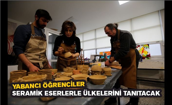 Yabancı öğrenciler seramik eserlerle ülkelerini tanıtacak