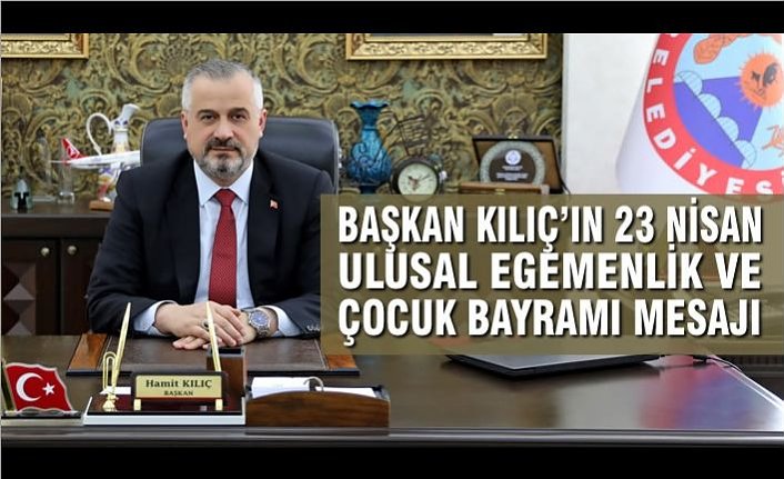 Başkan Kılıç’ın 23 Nisan Ulusal Egemenlik Ve Çocuk Bayramı Mesajı