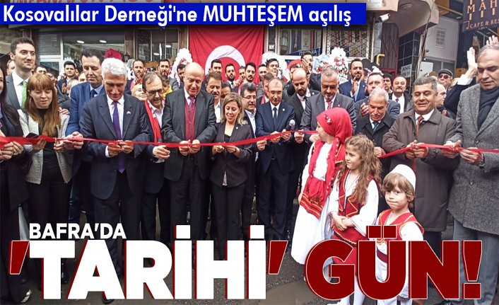 BAFRA’DA ‘TARİHİ’ GÜN! KOSAVALILAR DERNEĞİN’DEN MUHTEŞEM AÇILIŞ
