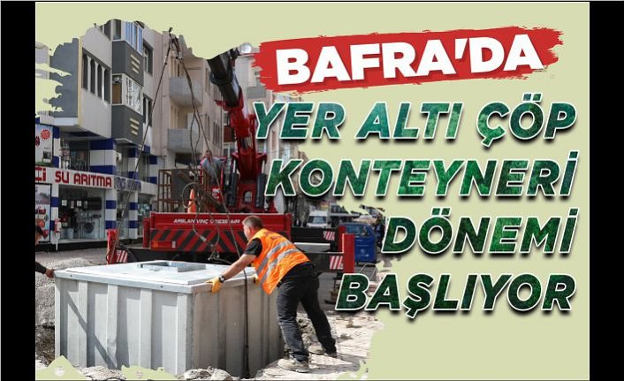 BAFRA’DA YER ALTI ÇÖP KONTEYNERİ DÖNEMİ BAŞLIYOR