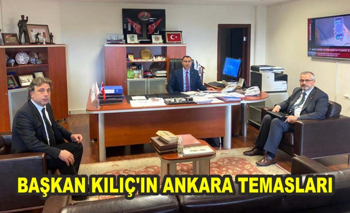 BAŞKAN KILIÇ’IN ANKARA TEMASLARI