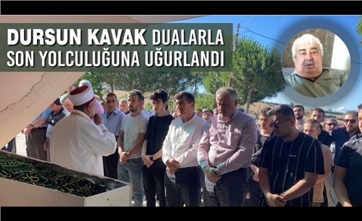 Dursun Kavak; Dualarla Son Yolculuğuna Uğurlandı
