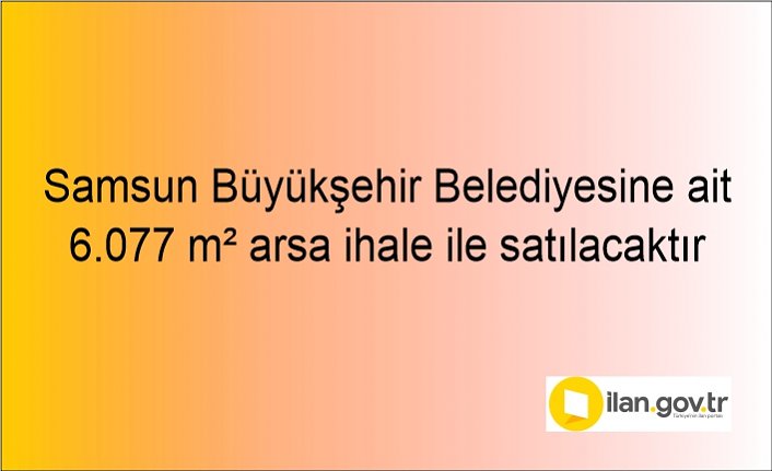 Samsun Büyükşehir Belediyesine ait 6.077 m² arsa ihale ile satılacaktır