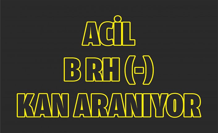 ACİL B RH (-) KAN ARANIYOR