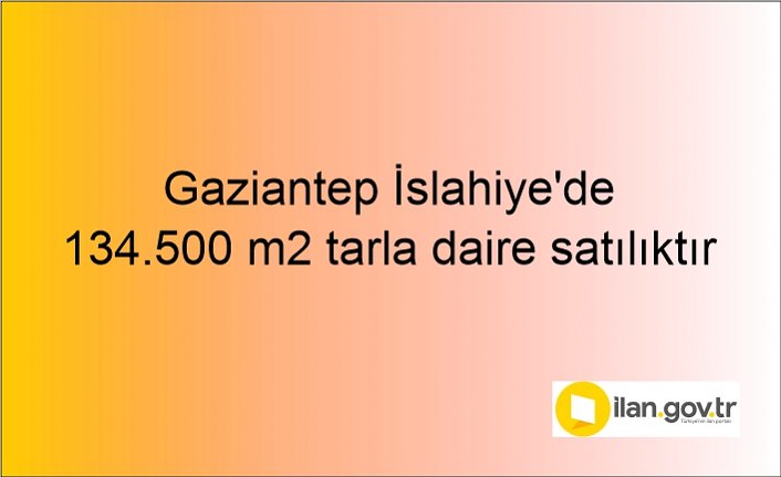 Gaziantep İslahiye'de 134.500 m2 tarla daire icradan satılıktır