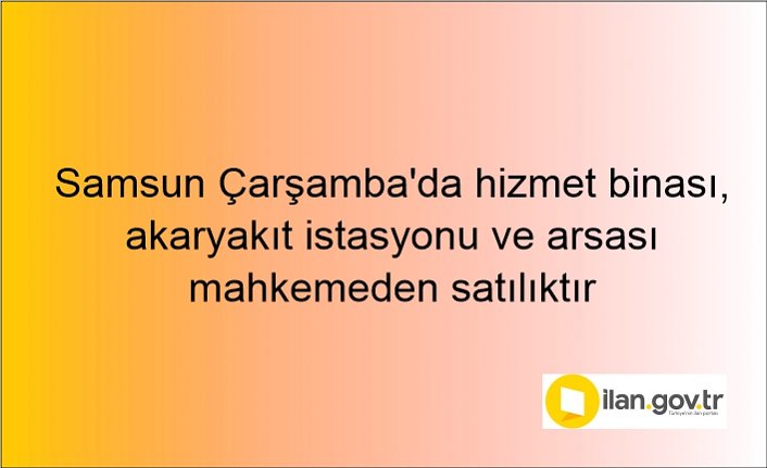 Samsun Çarşamba'da hizmet binası, akaryakıt istasyonu ve arsası mahkemeden satılıktır