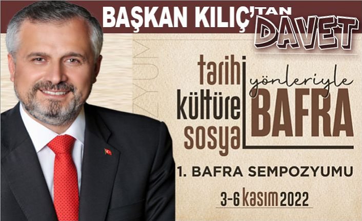 BAŞKAN KILIÇ’TAN  ‘TARİHİ, KÜLTÜREL VE SOSYAL YÖNLERİYLE BAFRA SEMPOZYUMU’NA DAVET