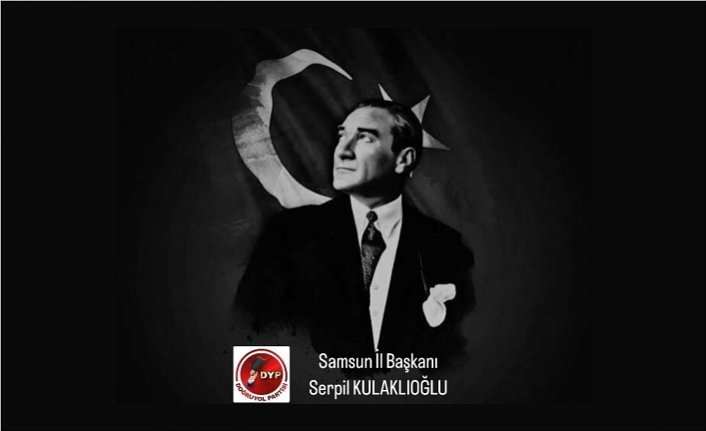 Doğru Yol partisi Samsun İl Başkanı Serpil KULAKLIOĞLU , 10 Kasım Atatürk'ü Anma Günü dolayısıyla mesaj yayımladı.