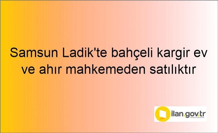 Samsun Ladik'te bahçeli kargir ev ve ahır mahkemeden satılıktır