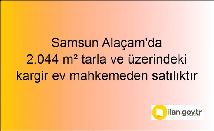 Samsun Alaçam'da 2.044 m² tarla ve üzerindeki kargir ev mahkemeden satılıktır