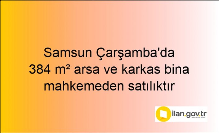 Samsun Çarşamba'da 384 m² arsa ve karkas bina mahkemeden satılıktır