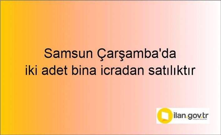 Samsun Çarşamba'da iki adet bina icradan satılıktır