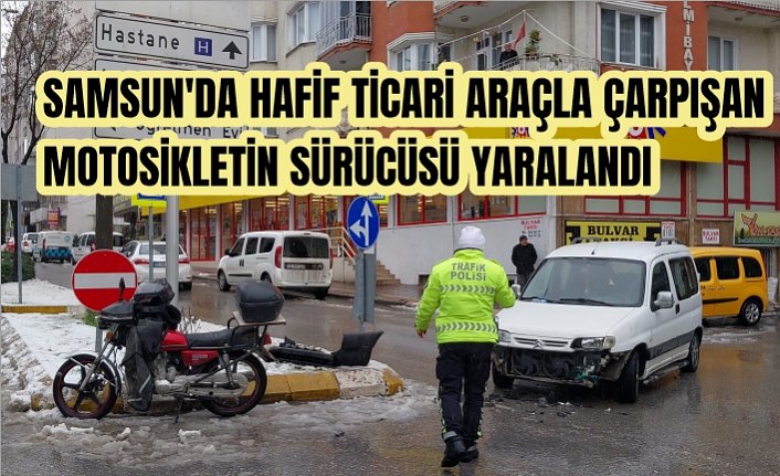 Samsun'da hafif ticari araçla çarpışan motosikletin sürücüsü yaralandı