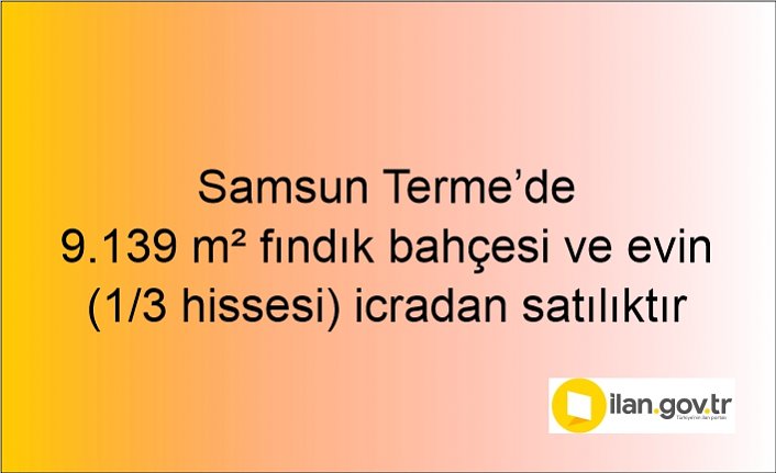 Samsun Terme7de 9.139 m² fındık bahçesi ve evin (1/3 hissesi) icradan satılıktır