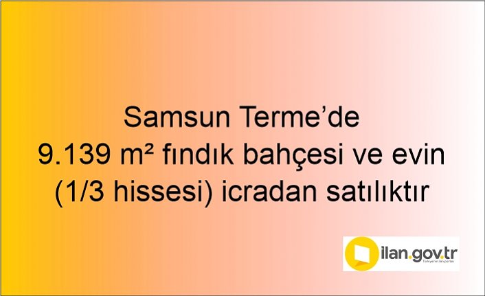 Samsun Terme7de 9.139 m² fındık bahçesi ve evin (1/3 hissesi) icradan satılıktır