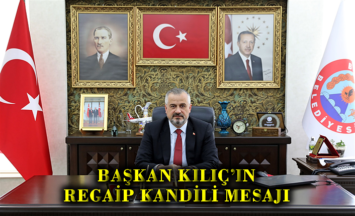 BAŞKAN KILIÇ’IN REGAİP KANDİLİ MESAJI