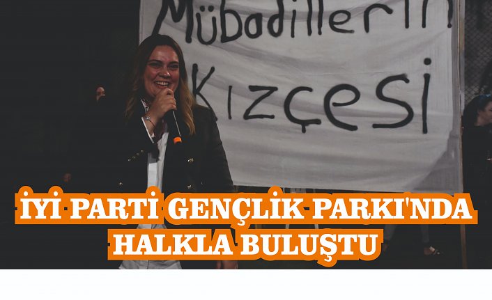 İYİ PARTİ GENÇLİK PARKI'NDA HALKLA BULUŞTU
