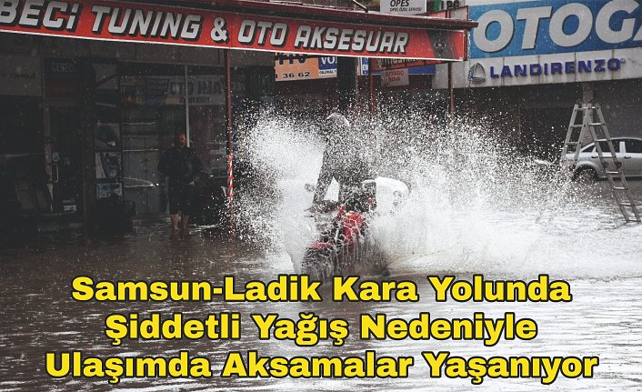 Samsun-Ladik kara yolunda şiddetli yağış nedeniyle ulaşımda aksamalar yaşanıyor