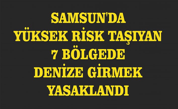 Samsun'da yüksek risk taşıyan 7 bölgede denize girmek yasaklandı