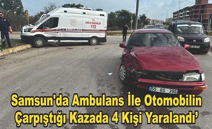 Sam­sun'da am­bu­lans ile oto­mo­bi­lin çar­pış­tı­ğı ka­za­da 4 kişi ya­ra­lan­dı